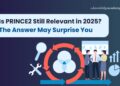 Is PRINCE2 Still Relevant in 2025? The Answer May Surprise You 
